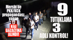 MERSİN’DE PKK OPERASYONUNA 9 TUTUKLAMA!