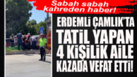 ERDEMLİ ÇAMLIK’TA FECİ KAZA: TATİLCİ AİLE YOK OLDU… 4 ÖLÜ, 2 YARALI!