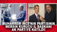 MUHARREM İNCE’NİN PARTİSİNİN MERSİN’DEKİ KURUCU İL BAŞKANI, AK PARTİ’YE KATILDI