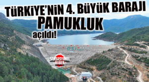 TÜRKİYE’NİN EN BÜYÜK 4. BARAJI OLAN PAMUKLUK BARAJI AÇILDI!