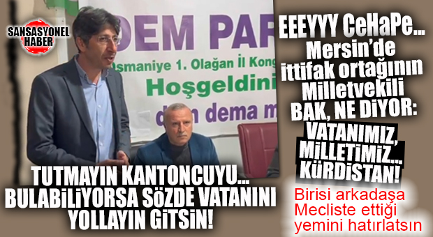 SKANDAL ÜSTÜNE SKANDAL: DEM MERSİN MİLLETVEKİLİ BOZAN’IN “MİLLETİ-VATANI KÜRDİSTAN”MIŞ!