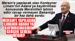 BAKANLIK GEÇİŞTİRDİ, İYİ PARTİLİ KOCAMAZ ISRARLA BİR KERE DAHA GÜNDEME TAŞIDI: “MERSİN KONTEYNER LİMANINI NEDEN ADANA’YA YAPIYORSUNUZ?”