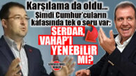 CUMHURCULARIN KAFASINDAKİ DELİ SORU: “SERDAR, VAHAP’I YENEBİLİR Mİ?”