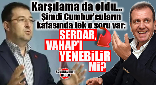 CUMHURCULARIN KAFASINDAKİ DELİ SORU: “SERDAR, VAHAP’I YENEBİLİR Mİ?”