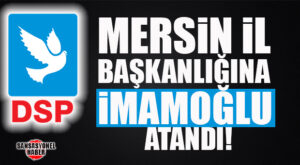 DSP MERSİN İL BAŞKANLIĞINA İMAMOĞLU ATANDI!