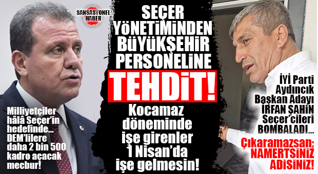 SEÇER CENAHINDAN BOMBA TEHDİT: “KOCAMAZ’LA İŞE BAŞLAYAN PERSONELLER 1 NİSAN’DA İŞE GELMESİN!”