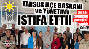 İSTİFALAR DA BAŞLADI: İYİ PARTİ TARSUS İLÇE BAŞKANI VE YÖNETİMİ İSTİFA ETTİ