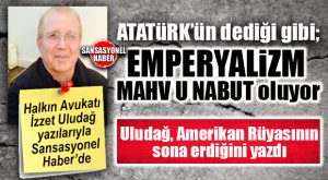HALKIN AVUKATI İZZET ULUDAĞ YAZDI: “MAZLUM MİLLETLER ÇAĞI GELİYOR!”