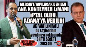 HAFTA SONU POLEMİĞİ: AK PARTİLİ KIRATLI “MERSİN ANA KONTEYNER LİMANI İPTAL OLDU” SÖYLEMLERİNİ YALANLADI, CHP’Lİ SEÇER’İ SUÇLADI!