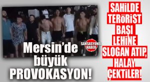 BÜYÜK PROVOKASYON: MERSİN’DE BİR GRUP SAHİLDE TERÖR ÖRGÜTÜ ELEBAŞISI LEHİNE SLOGAN ATARAK, HALAY ÇEKTİ!