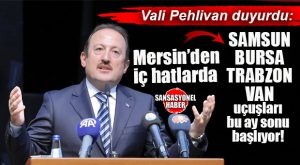 VALİ PEHLİVAN AÇIKLADI: “MERSİN’DEN DİREK OLARAK BURSA, VAN, TRABZON, SAMSUN UÇUŞLARI BAŞLIYOR!”