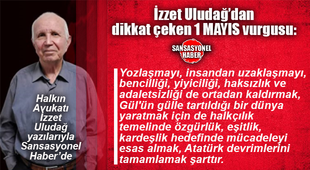 HALKIN AVUKATI İZZET ULUDAĞ YAZDI: “1 MAYIS’TA YENİ BİR DÜNYANIN KURULUŞUNDA GELECEĞE HEP BİRLİKTE YÜRÜMEK”
