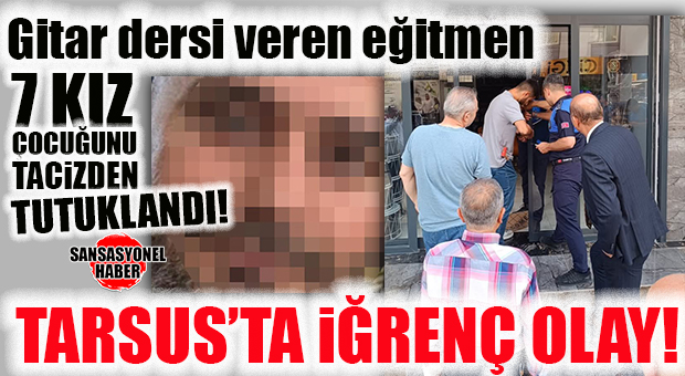 TARSUS’TA ŞOK: GİTAR EĞİTMENİNDEN, DERS VERDİĞİ 7 KIZ ÇOCUĞUNA İSTİSMAR… TUTUKLANDI!