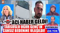 ŞOK HABER… MÜGE ANLI DA ARIYORDU: TARSUSLU GENCİN CANSIZ BEDENİNE ULAŞILDI!