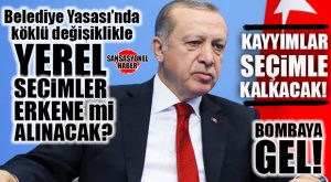 BOMBA GELDİ… BELEDİYE YASASI DÜZENLEMELERİ, YEREL SEÇİMİ ERKENE ALMAK İÇİN HAZIRLIK MI?