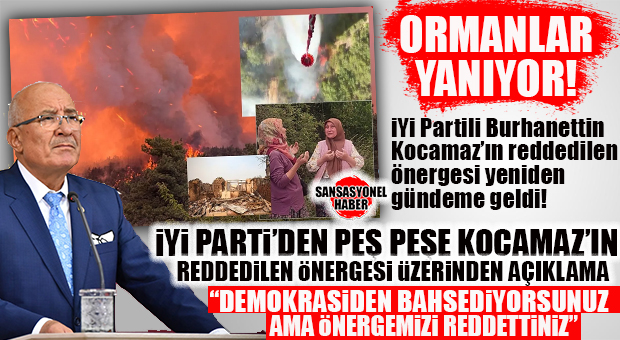 YANGINLAR SİYASETİ ALEVLENDİRDİ: PEŞ PEŞE ÇIKAN ORMAN YANGINLARI SONRASI GÖZLER İYİ PARTİLİ KOCAMAZ’IN CUMHUR İTTİFAKI TARAFINDAN REDDEDİLEN MECLİS ÖNERGESİNE ÇEVRİLDİ
