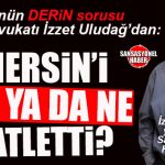 HALKIN AVUKATI İZZET ULUDAĞ YAZDI: “MERSİN’İ KİM YA DA NE KATLETTİ?”