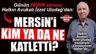 HALKIN AVUKATI İZZET ULUDAĞ YAZDI: “MERSİN’İ KİM YA DA NE KATLETTİ?”
