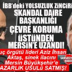 BOMBA İDDİA: İBB YOLSUZLUK OPERASYONUNUN KİLİT İSMİ AKTAŞ’A MERSİN BÜYÜKŞEHİR ÇEVRE KORUMA’DAN ADRESE TESLİM İHALE Mİ?