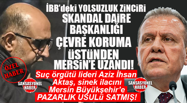 BOMBA İDDİA: İBB YOLSUZLUK OPERASYONUNUN KİLİT İSMİ AKTAŞ’A MERSİN BÜYÜKŞEHİR ÇEVRE KORUMA’DAN ADRESE TESLİM İHALE Mİ?