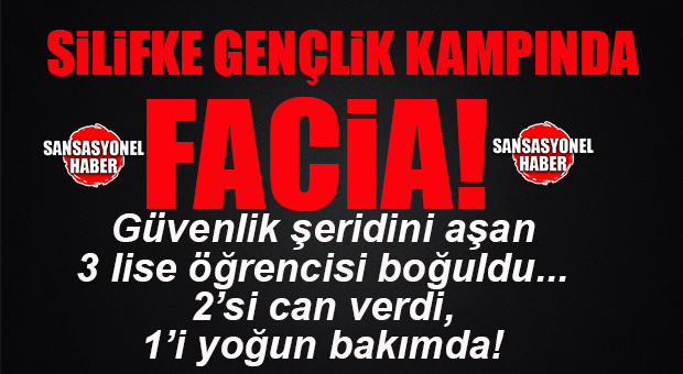 SİLİFKE GENÇLİK KAMPINDA FACİA: 2 ÖĞRENCİ BOĞULDU, 1 ÖĞRENCİ YOĞUN BAKIMDA…