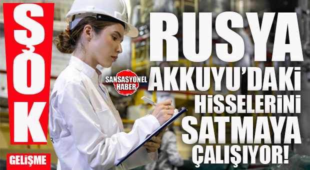 ŞOK GELİŞME: RUSYA AKKUYU’DAKİ HİSSELERİNİ SATMAYA ÇALIŞIYOR!