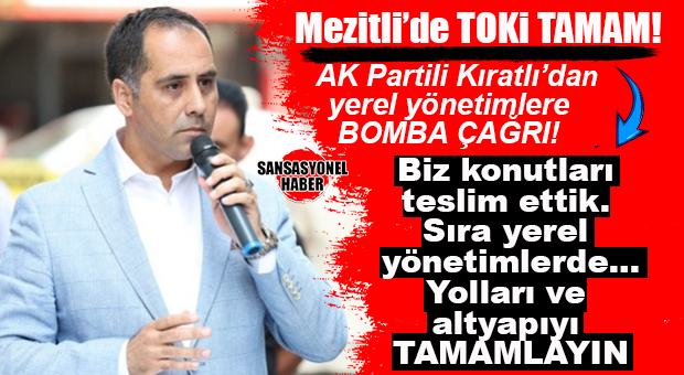 GÜNÜN “BİZ İŞİMİZİ YAPTIK, ONLAR DA İŞİNİ YAPSIN” HABERİ… “MEZİTLİ’DE TOKİ TAMAM, YEREL HİZMETLER EKSİK”