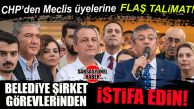 CHP’DEN MECLİS ÜYELERİNE FLAŞ TALİMAT: BELEDİYE ŞİRKETLERİNDEN İSTİFA EDİN!