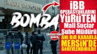 BOMBA… İBB SORUŞTURMALARINI YÜRÜTEN EMNİYETÇİ BOMBA DEĞİŞİKLİKLE VE SON DAKİKA  KARARIYLA MERSİN’DE GÖREVLENDİRİLDİI!