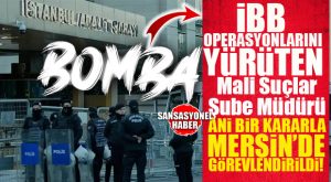 BOMBA… İBB SORUŞTURMALARINI YÜRÜTEN EMNİYETÇİ BOMBA DEĞİŞİKLİKLE VE SON DAKİKA  KARARIYLA MERSİN’DE GÖREVLENDİRİLDİI!