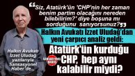 YENİ BOMBA… HALKIN AVUKATI İZZET ULUDAĞ SORDU: “SİZ, ATATÜRK’ÜN, TBMM BAŞKANI RECEP PEKER’E ‘CHP’NİN HER ZAMAN BENİM PARTİM OLACAĞINI NEREDEN BİLEBİLİRİM?’ DİYE BOŞ YERE Mİ SORDUĞUNU SANIYORSUNUZ?”