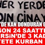 ŞOK GELİŞME: MERSİN’DE SON 24 SAATTE 3 KADIN ÖLDÜRÜLDÜ… BARO’DAN TEPKİ!