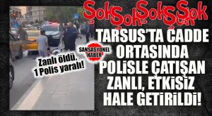ŞOK… TARSUS’TA SOKAK ORTASINDA SİLAHLI ÇATIŞMA: POLİSLE ÇATIŞAN ZANLI VURULARAK ETKİSİZ HALE GETİRİLDİ!