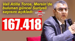 MERSİN’DE YAŞAYAN SURİYELİLERİN SAYISINI VALİ TOROS AÇIKLADI: 167.418