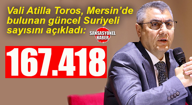 MERSİN’DE YAŞAYAN SURİYELİLERİN SAYISINI VALİ TOROS AÇIKLADI: 167.418