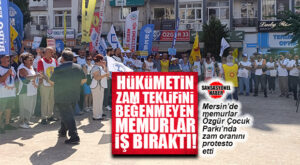 ZAM TEKLİFİNİ BEĞENMEYEN MEMURLAR, MERSİN’DE İŞ BIRAKTI…