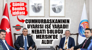 GÜNÜN BOMBA İDDİASI: CUMHURBAŞKANI ERDOĞAN’IN UYARISI, NEBATİ’Yİ MERSİN’E ATTI!