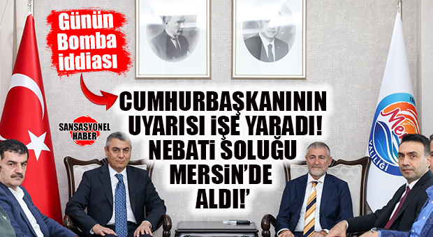 GÜNÜN BOMBA İDDİASI: CUMHURBAŞKANI ERDOĞAN’IN UYARISI, NEBATİ’Yİ MERSİN’E ATTI!