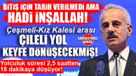 BİTİŞ İÇİN TARİH TELAFFUZ EDİLMEDİ AMA HADİ İNŞALLAH! ÇİLELİ YOL KEYFE DÖNÜŞECEKMİŞ: YOLCULUK 2,5 SAATTEN 18 DAKİKAYA DÜŞECEK