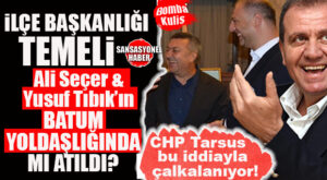 CHP TARSUS’TA BATUM İDDİASI SİYASETİ KARIŞTIRDI: İLÇE BAŞKANLIĞI FİKRİ “BATUM YOLDAŞLIĞINDA” MI OLUŞTU? BOMBA İDDİA…