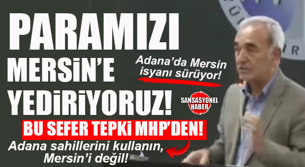 ADANA MECLİSİNDE MHP’Lİ DEMİRAĞ’DAN “ADANALILARA” MERSİN İSYANI: “PARAMIZI MERSİN’E YEDİRİYORUZ!”