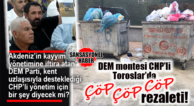 GÜNÜN MERAKLA BEKLENENİ: KAYYIM İTHAMI BOŞA DÜŞEN DEM PARTİ, DESTEKLEDİĞİ CHP’Lİ TOROSLAR’DAKİ ÇÖP REZALETİ İÇİN NE DİYECEK?