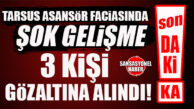 FLAŞ…FLAŞ…FLAŞ… TARSUS’TAKİ ASANSÖR FACİASINDA 3 KİŞİ GÖZALTINA ALINDI!
