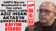 FLAŞ…FLAŞ…FLAŞ… CHP’Lİ MERSİN BÜYÜKŞEHİR’E DE MAL SATAN SUÇ ÖRGÜTÜ LİDERİ AZİZ İHSAN AKTAŞ’IN ŞİRKETLERİNE KAYYIM ATANDI