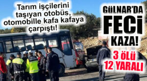 GÜLNAR’DA FECİ KAZA: TARIM İŞÇİLERİNİ TAŞIYAN OTOBÜS, OTOMOBİLLE ÇARPIŞTI… 3 ÖLÜ 12 YARALI