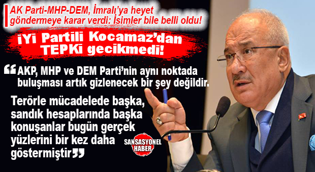 İYİ PARTİLİ KOCAMAZ’DAN “İMRALI ZİYARETİ” TEPKİSİ: “BU MİLLET BU İHANETİ AFFETMEZ!”