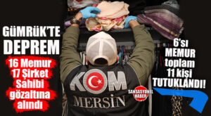 GÜMRÜK’TE ŞOK OPERASYON: 6 GÜMRÜK MEMURU DAHİL 11 KİŞİ TUTUKLANDI!