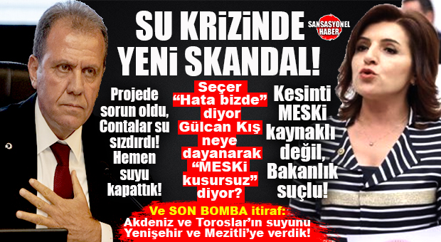 MERSİN’İ 3 GÜN SUSUZ BIRAKAN SKANDALDA PEŞ PEŞE SKANDALLAR: SEÇER “HATA BİZDE” DİYEREK HATAYI KABUL ETTİ, GÜLCAN KIŞ MESKİ’Yİ KUSURSUZ BULARAK BAKANLIĞI SUÇLADI! YETMEDİ; SEÇER YENİŞEHİR VE MEZİTLİ’Yİ SUSUZ BIRAKMAMAK İÇİN AKDENİZ VE TOROSLAR’IN SUYUNU İKİ İLÇEYE AKTARDIKLARINI DA İTİRAF ETTİ!