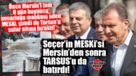 PROJELENDİRME HATASIYLA MERSİN’İ SUSUZ BIRAKAN MESKİ, ŞİMDİ DE PATLAYAN BORULARLA TARSUS’TA MADDİ HASARA NEDEN OLDU: “ÖDEDİĞİMİZ FATURALAR NEREDE?”