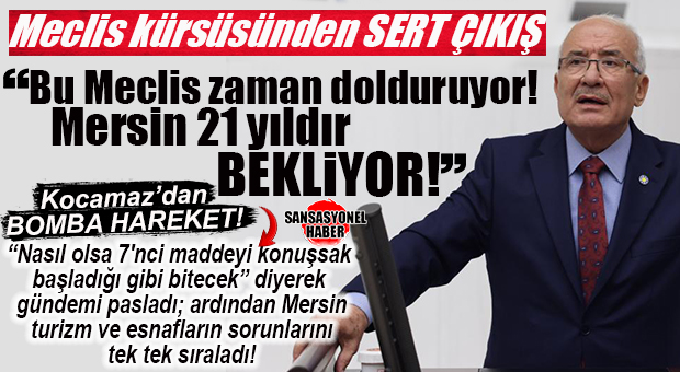 BURHANETTİN KOCAMAZ MECLİS’TE ATEŞ PÜSKÜRDÜ: “BU MECLİS ZAMAN DOLDURUYOR, MERSİN 21 YILDIR BEKLİYOR!”